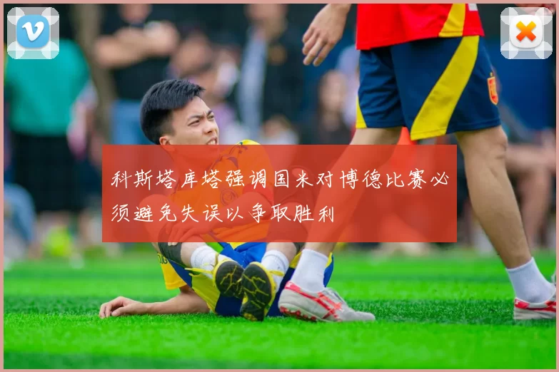 科斯塔库塔强调国米对博德比赛必须避免失误以争取胜利