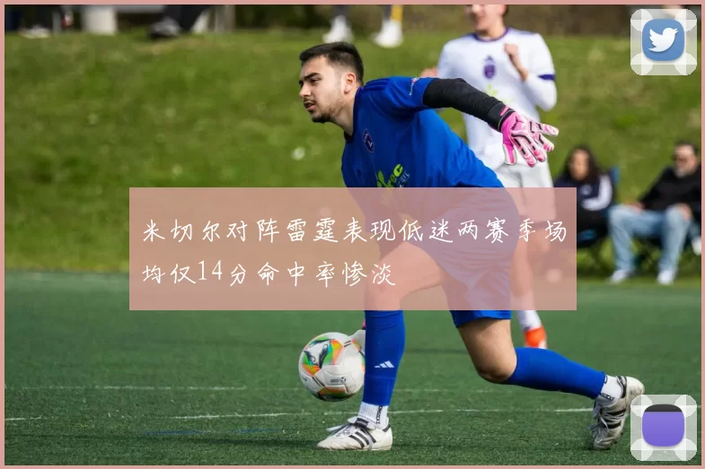米切尔对阵雷霆表现低迷两赛季场均仅14分命中率惨淡
